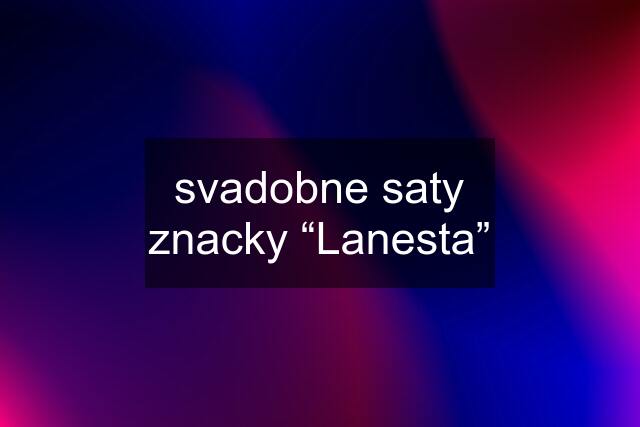 svadobne saty znacky “Lanesta”