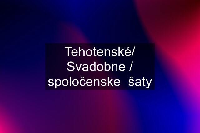 Tehotenské/ Svadobne / spoločenske  šaty