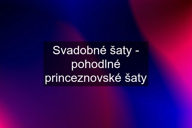 Svadobné šaty - pohodlné princeznovské šaty