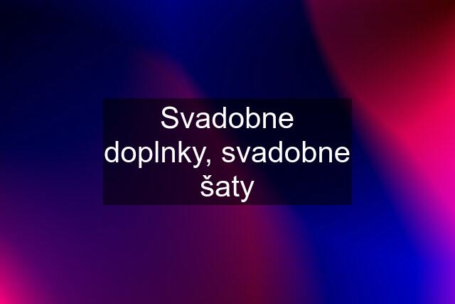 Svadobne doplnky, svadobne šaty