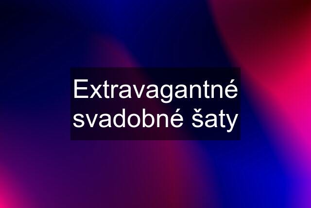 Extravagantné svadobné šaty