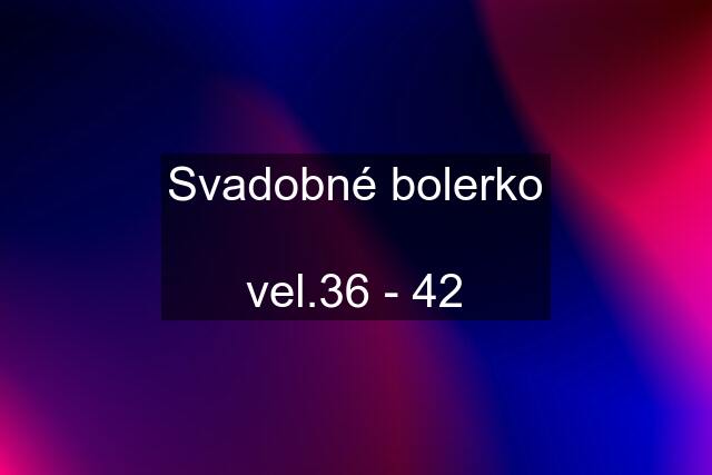 Svadobné bolerko  vel.36 - 42