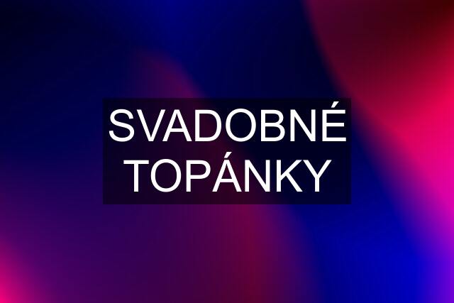 SVADOBNÉ TOPÁNKY