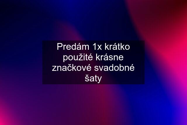 Predám 1x krátko použité krásne značkové svadobné šaty