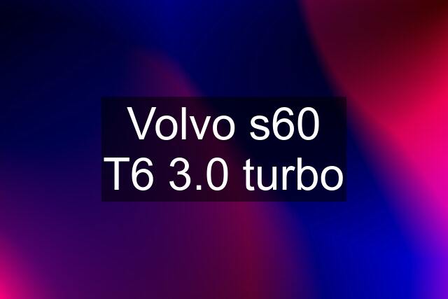 Volvo s60 T6 3.0 turbo