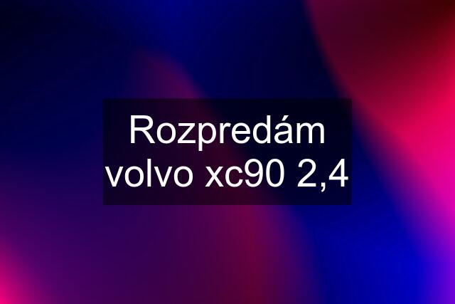 Rozpredám volvo xc90 2,4