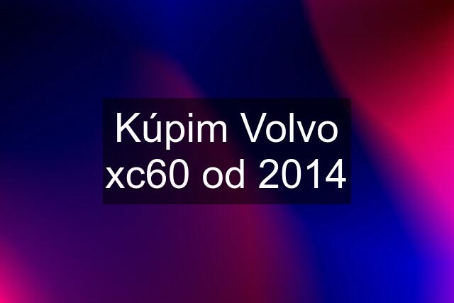 Kúpim Volvo xc60 od 2014