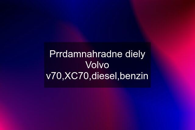 Prrdamnahradne diely Volvo v70,XC70,diesel,benzin