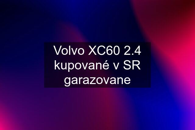 Volvo XC60 2.4 kupované v SR garazovane