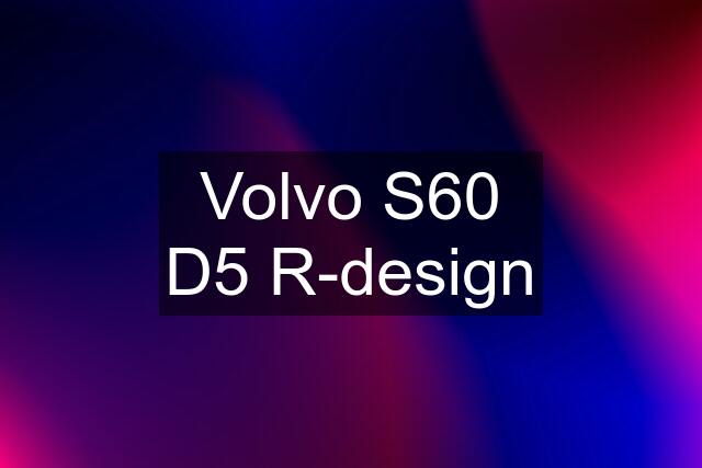 Volvo S60 D5 R-design