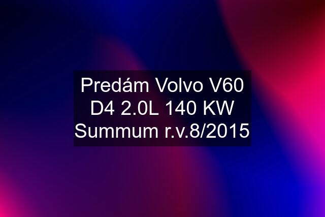 Predám Volvo V60 D4 2.0L 140 KW Summum r.v.8/2015