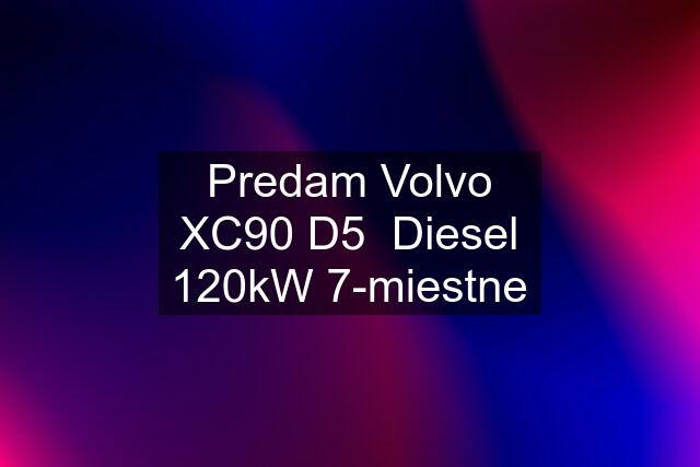 Predam Volvo XC90 D5  Diesel 120kW 7-miestne