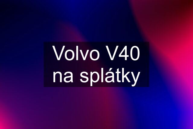 Volvo V40 na splátky