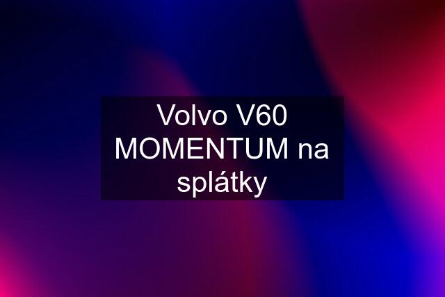 Volvo V60 MOMENTUM na splátky