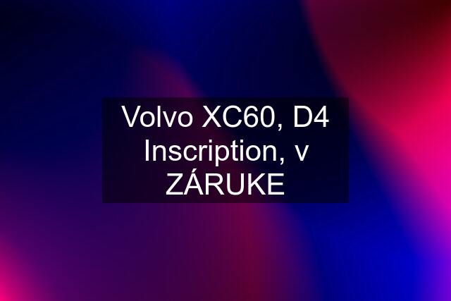 Volvo XC60, D4 Inscription, v ZÁRUKE