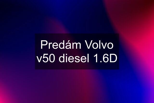 Predám Volvo v50 diesel 1.6D