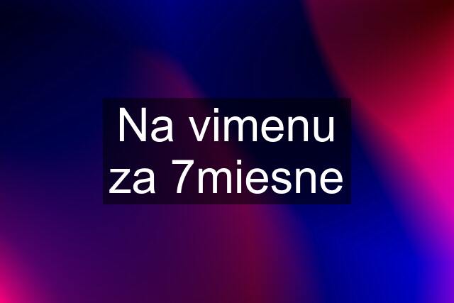 Na vimenu za 7miesne