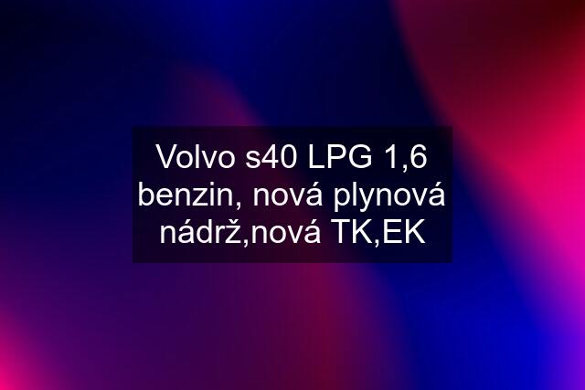 Volvo s40 LPG 1,6 benzin, nová plynová nádrž,nová TK,EK