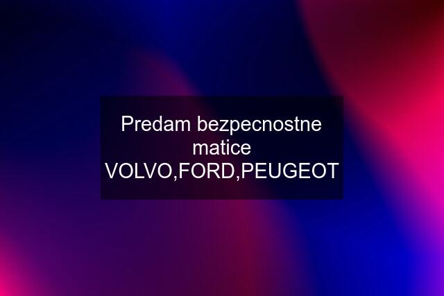 Predam bezpecnostne matice VOLVO,FORD,PEUGEOT