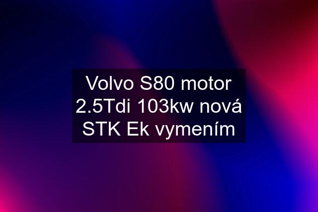 Volvo S80 motor 2.5Tdi 103kw nová STK Ek vymením