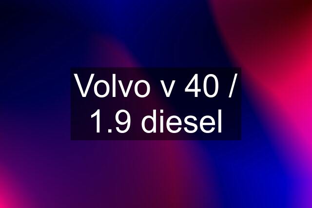 Volvo v 40 / 1.9 diesel