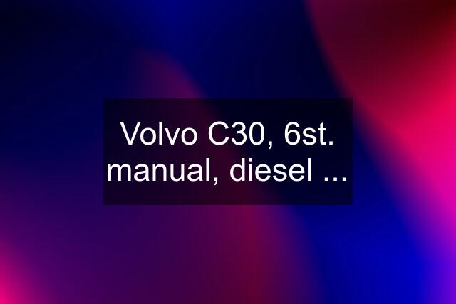 Volvo C30, 6st. manual, diesel ...