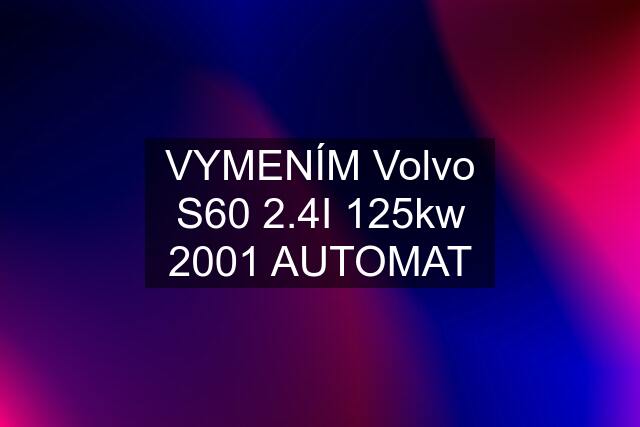 VYMENÍM Volvo S60 2.4I 125kw 2001 AUTOMAT