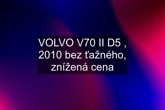 VOLVO V70 II D5 , 2010 bez ťažného, znížená cena