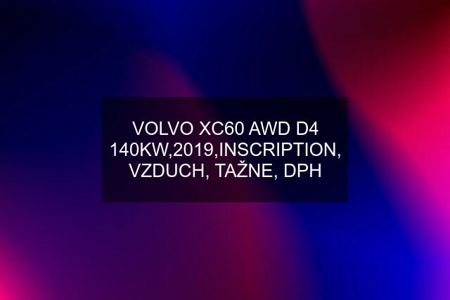 VOLVO XC60 AWD D4 140KW,2019,INSCRIPTION, VZDUCH, TAŽNE, DPH