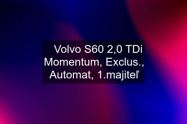 ✔️Volvo S60 2,0 TDi Momentum, Exclus., Automat, 1.majiteľ