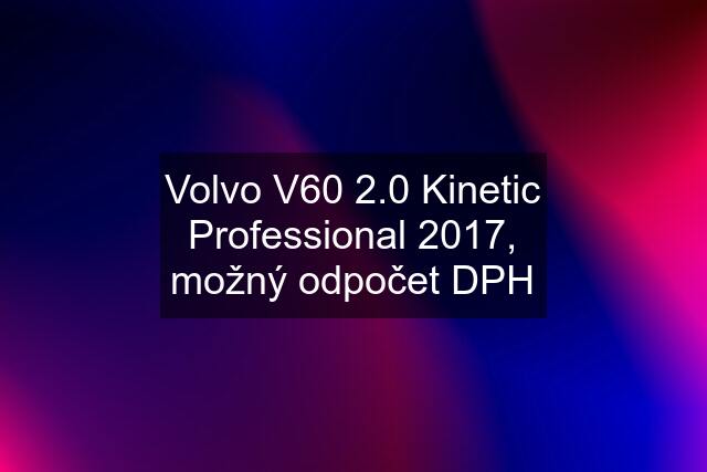 Volvo V60 2.0 Kinetic Professional 2017, možný odpočet DPH