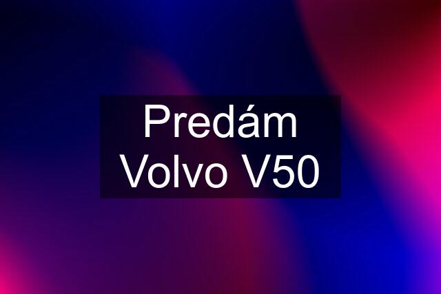 Predám Volvo V50