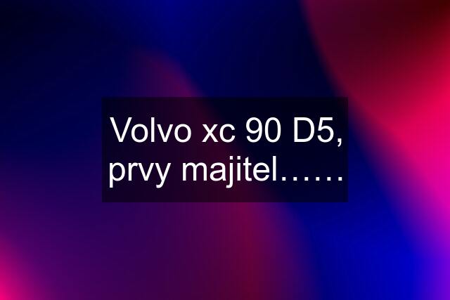 Volvo xc 90 D5, prvy majitel……