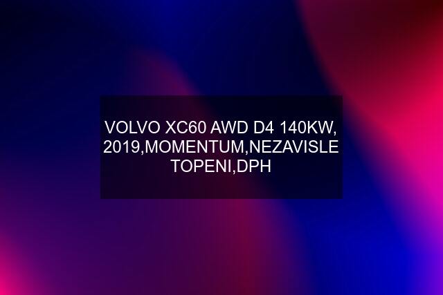 VOLVO XC60 AWD D4 140KW, 2019,MOMENTUM,NEZAVISLE TOPENI,DPH