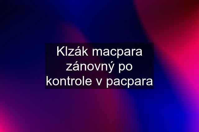 Klzák macpara zánovný po kontrole v pacpara