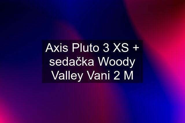 Axis Pluto 3 XS + sedačka Woody Valley Vani 2 M