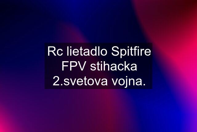 Rc lietadlo Spitfire FPV stihacka 2.svetova vojna.