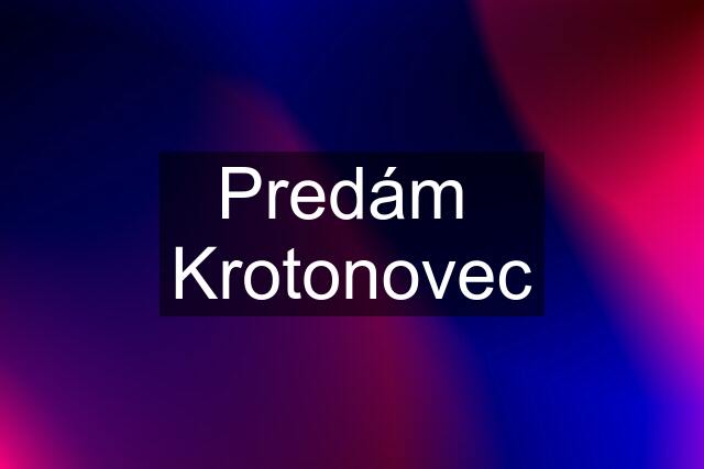 Predám  Krotonovec