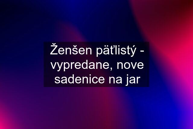 Ženšen päťlistý - vypredane, nove sadenice na jar