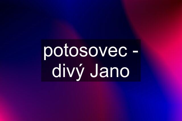 potosovec - divý Jano