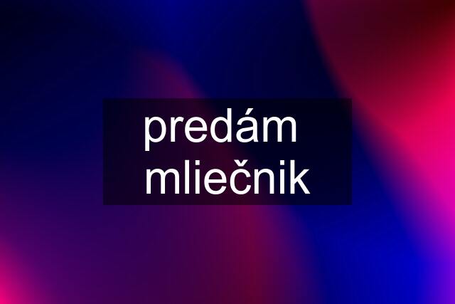 predám  mliečnik