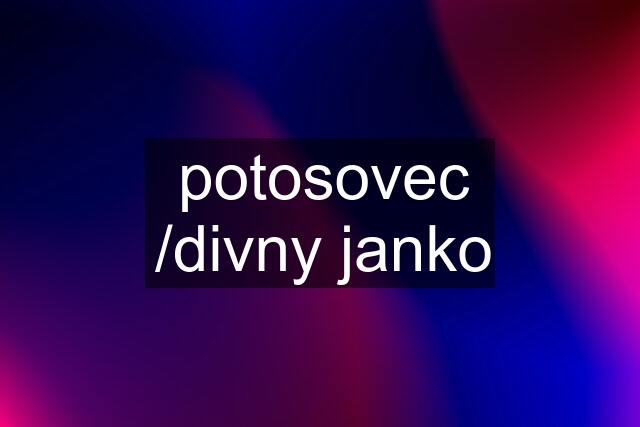 potosovec /divny janko