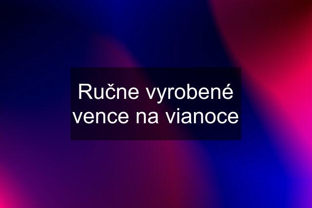 Ručne vyrobené vence na vianoce