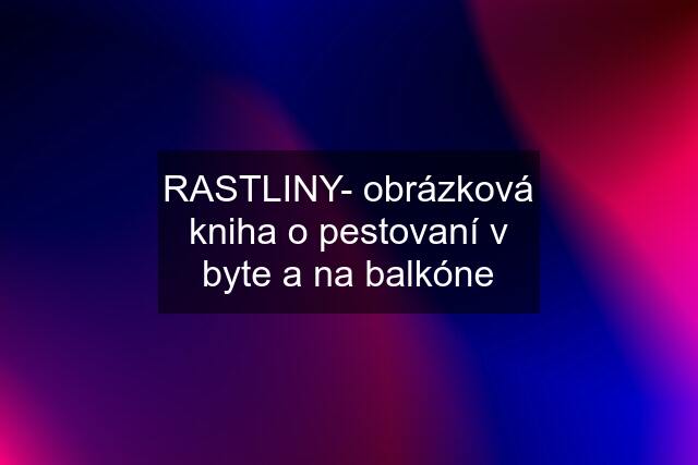 RASTLINY- obrázková kniha o pestovaní v byte a na balkóne