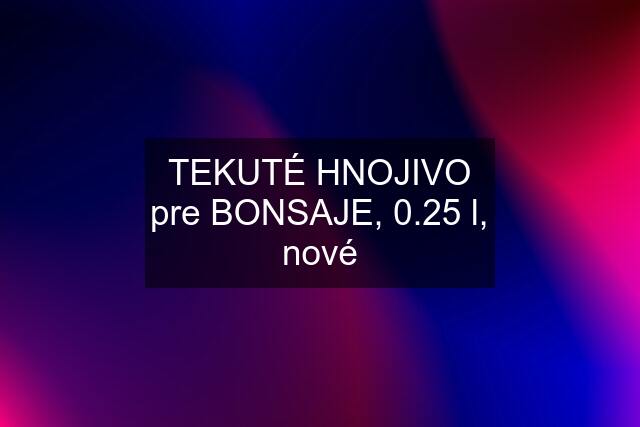 TEKUTÉ HNOJIVO pre BONSAJE, 0.25 l, nové