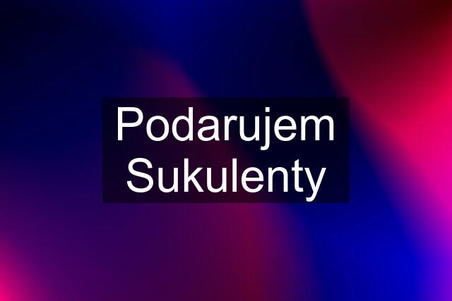 Podarujem Sukulenty