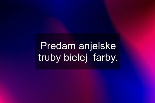 Predam anjelske truby bielej  farby.