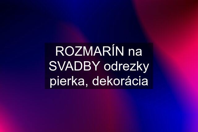 ROZMARÍN na SVADBY odrezky pierka, dekorácia