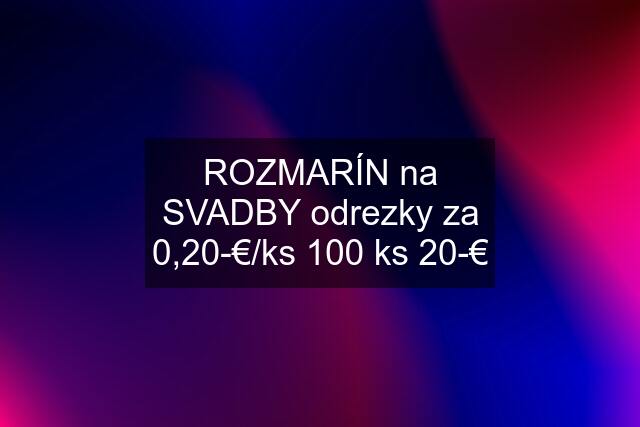 ROZMARÍN na SVADBY odrezky za 0,20-€/ks 100 ks 20-€