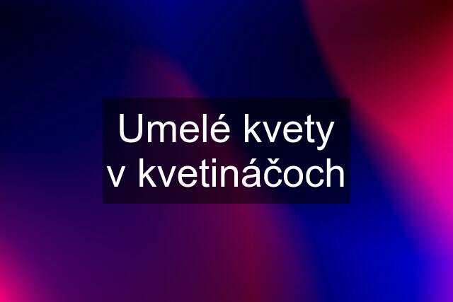 Umelé kvety v kvetináčoch